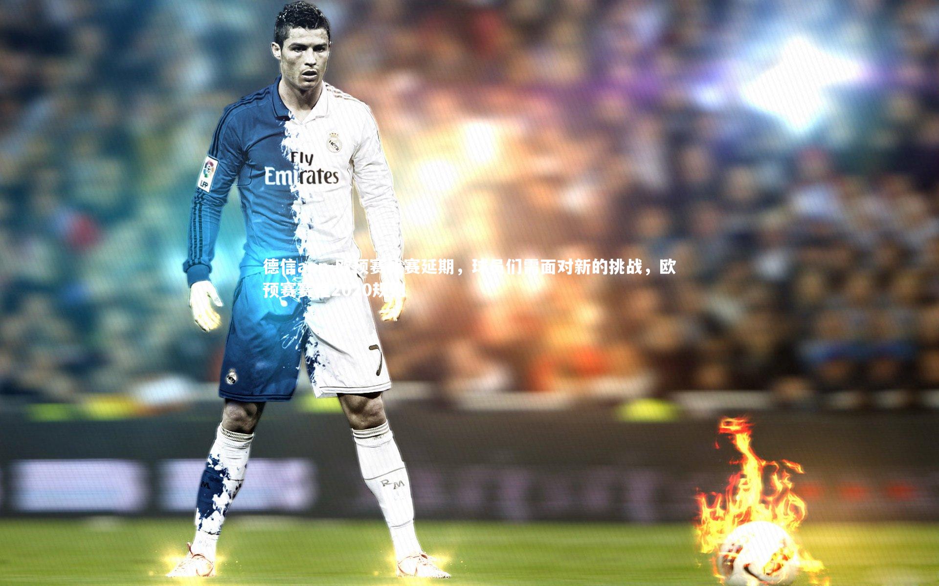 欧预赛比赛延期，球员们需面对新的挑战，欧预赛赛程2020规则