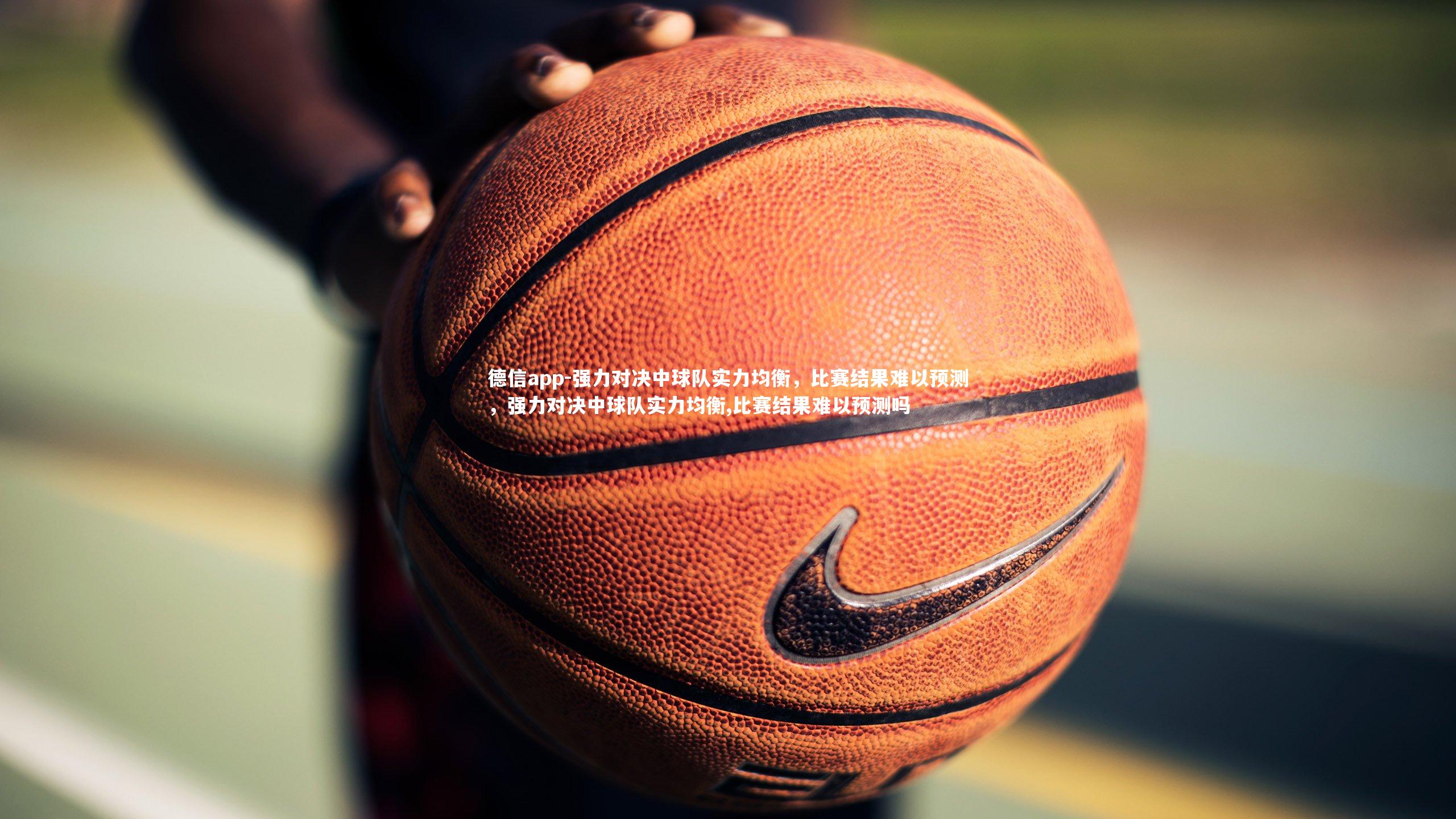 强力对决中球队实力均衡，比赛结果难以预测，强力对决中球队实力均衡,比赛结果难以预测吗