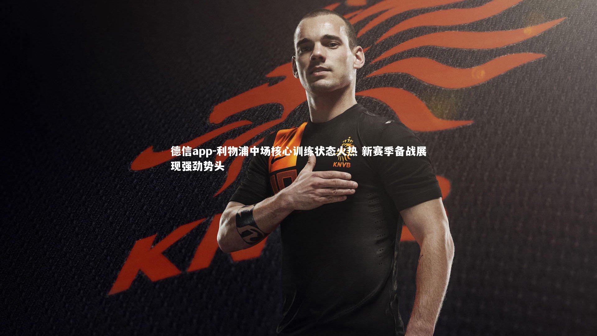 德信app-利物浦中场核心训练状态火热 新赛季备战展现强劲势头