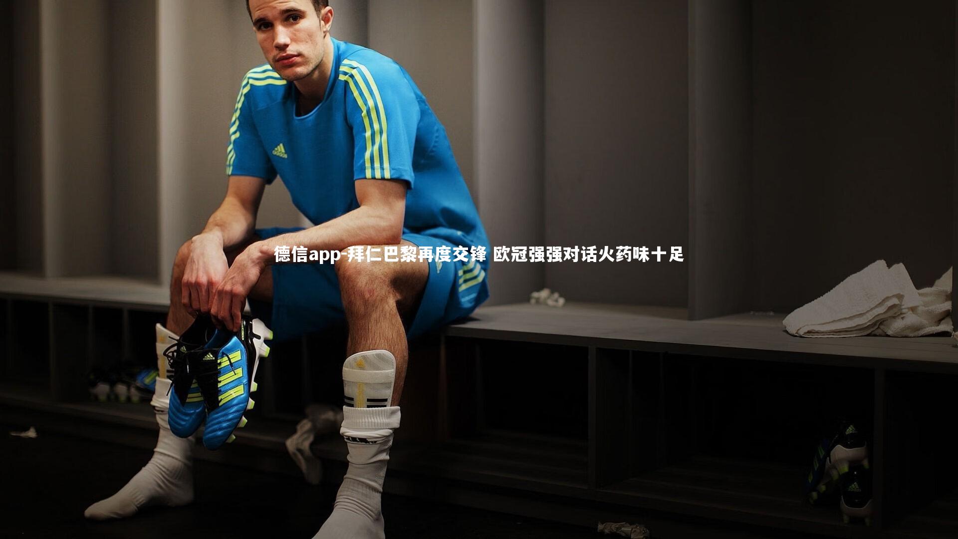 德信app-拜仁巴黎再度交锋 欧冠强强对话火药味十足