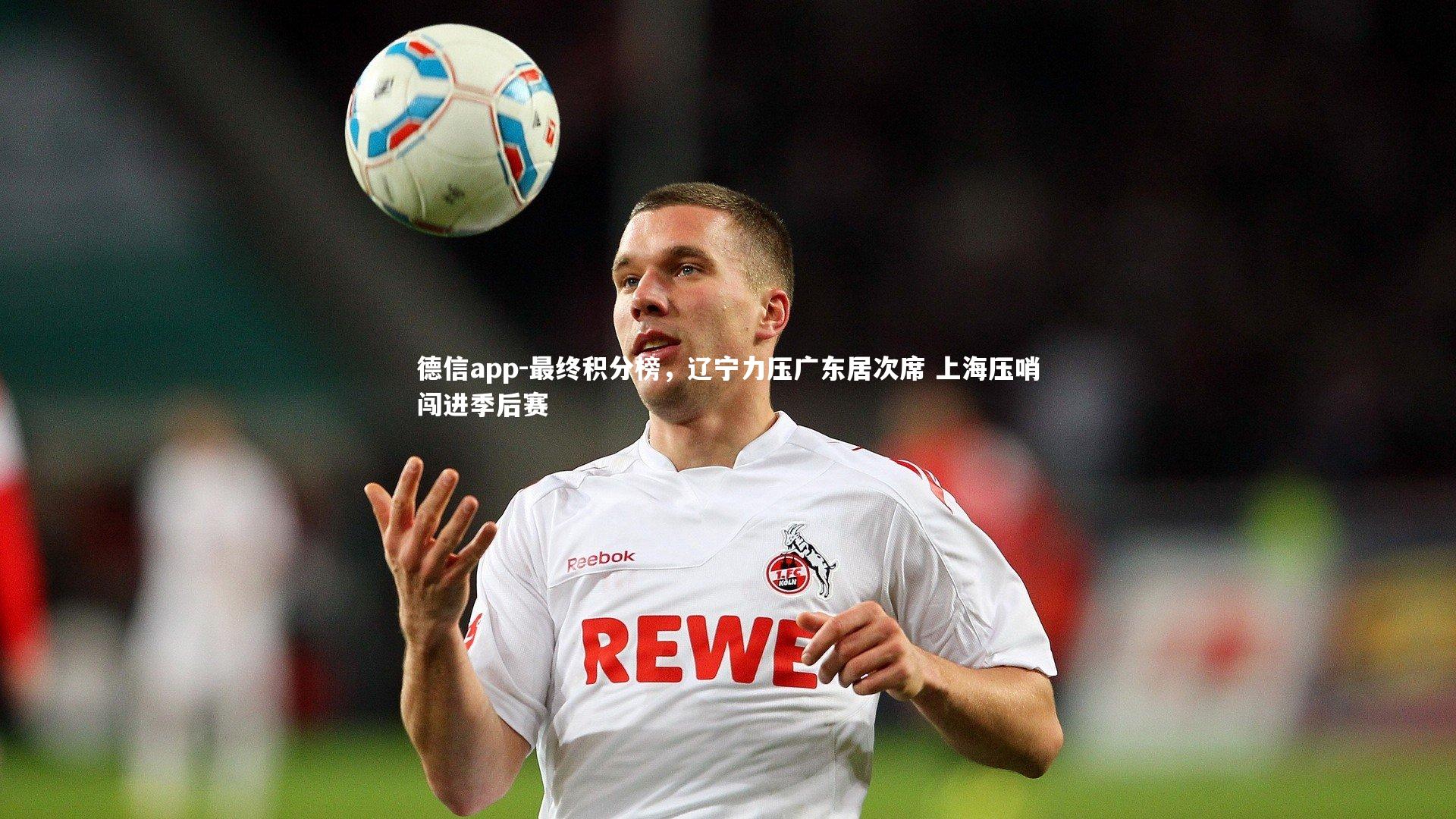 德信app-最终积分榜，辽宁力压广东居次席 上海压哨闯进季后赛
