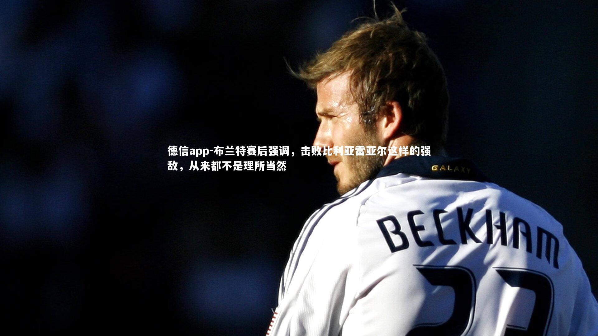 布兰特赛后强调，击败比利亚雷亚尔这样的强敌，从来都不是理所当然